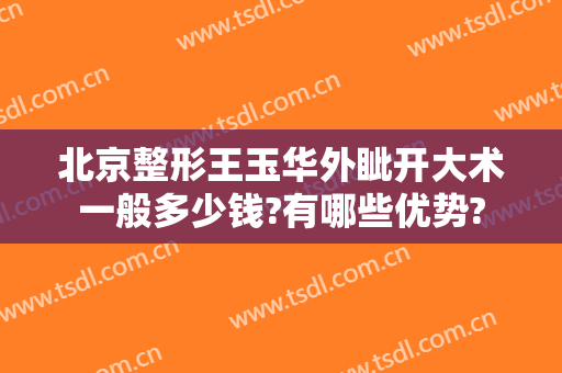 北京整形王玉华外眦开大术一般多少钱?有哪些优势?