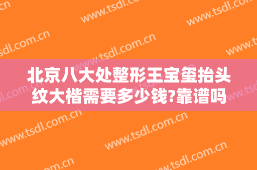 北京八大处整形王宝玺抬头纹大楷需要多少钱?靠谱吗?