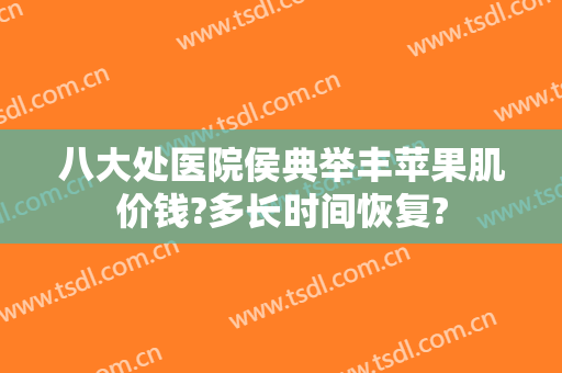 八大处医院侯典举丰苹果肌价钱?多长时间恢复?