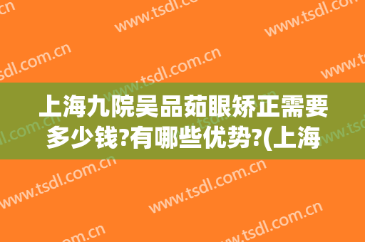 上海九院吴品茹眼矫正需要多少钱?有哪些优势?(上海九院眼睛整形)