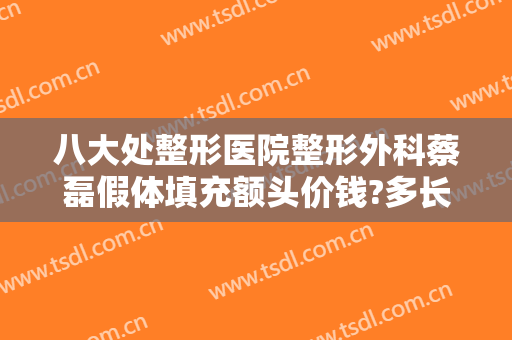 八大处整形医院整形外科蔡磊假体填充额头价钱?多长时间恢复?