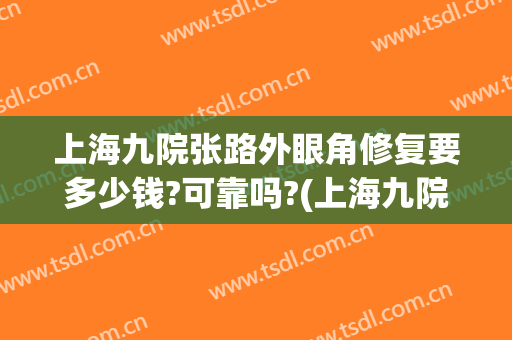 上海九院张路外眼角修复要多少钱?可靠吗?(上海九院开外眼角)