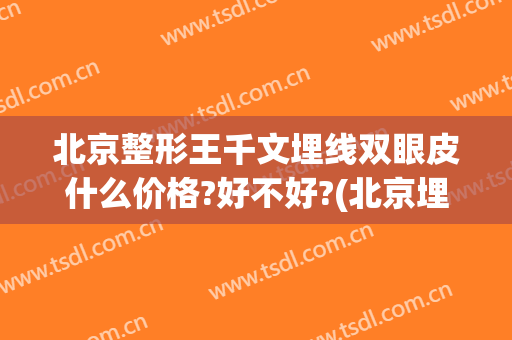 北京整形王千文埋线双眼皮什么价格?好不好?(北京埋线双眼皮价格是多少)