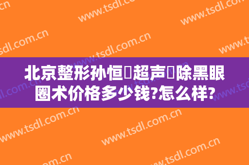 北京整形孙恒赟超声袪除黑眼圈术价格多少钱?怎么样?