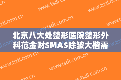 北京八大处整形医院整形外科范金财SMAS除皱大楷需要多少费用?贵不贵?