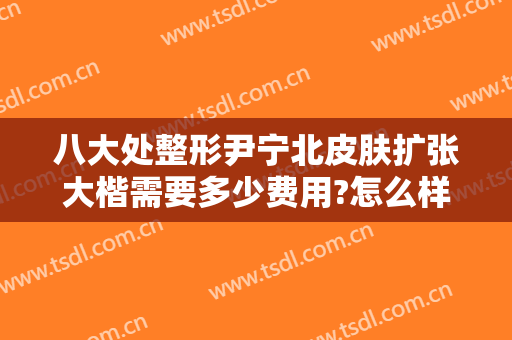 八大处整形尹宁北皮肤扩张大楷需要多少费用?怎么样?