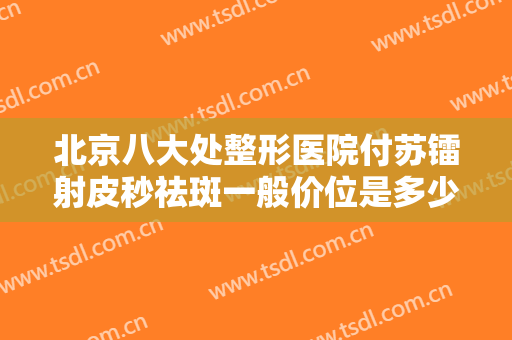北京八大处整形医院付苏镭射皮秒祛斑一般价位是多少钱?多长时间恢复?