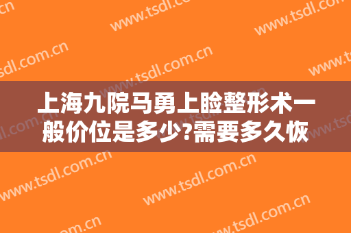 上海九院马勇上睑整形术一般价位是多少?需要多久恢复?