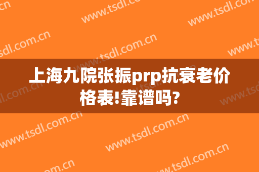 上海九院张振prp抗衰老价格表!靠谱吗?