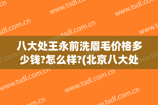 八大处王永前洗眉毛价格多少钱?怎么样?(北京八大处洗眉价格)