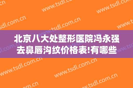 北京八大处整形医院冯永强去鼻唇沟纹价格表!有哪些优势?(北京八大处整鼻子多少钱)