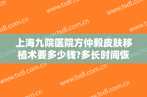 上海九院医院方仲毅皮肤移植术要多少钱?多长时间恢复?