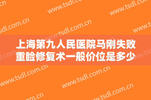 上海第九人民医院马刚失败重睑修复术一般价位是多少钱?可靠吗?