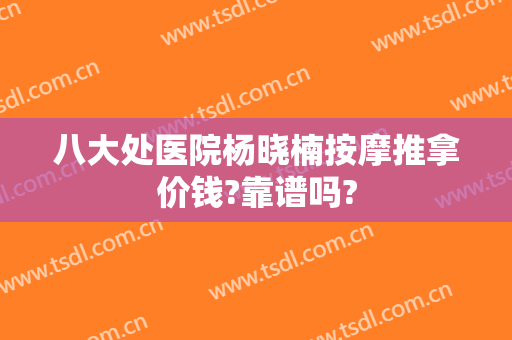 八大处医院杨晓楠按摩推拿价钱?靠谱吗?