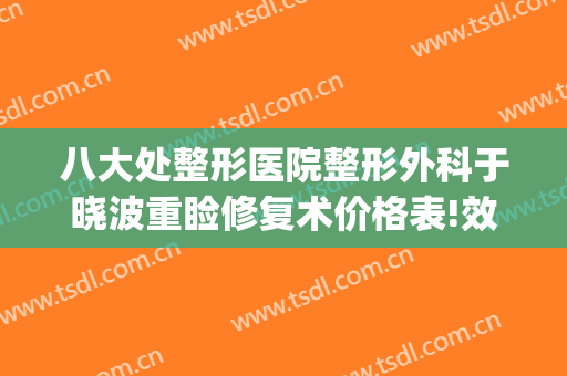 八大处整形医院整形外科于晓波重睑修复术价格表!效果怎么样?(好大夫在线八大处整形医院)