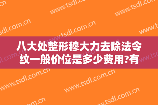 八大处整形穆大力去除法令纹一般价位是多少费用?有哪些优势?