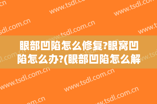眼部凹陷怎么修复?眼窝凹陷怎么办?(眼部凹陷怎么解决)
