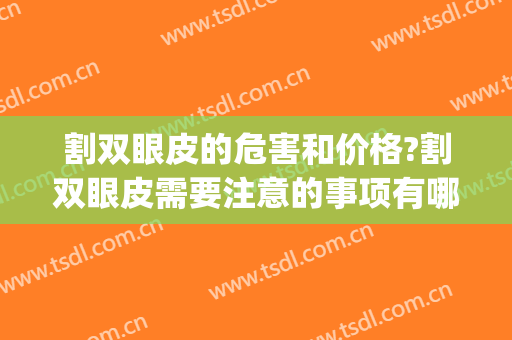 割双眼皮的危害和价格?割双眼皮需要注意的事项有哪些?(整形割双眼皮风险大吗)