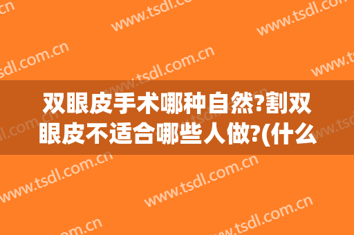 双眼皮手术哪种自然?割双眼皮不适合哪些人做?(什么样的人不适合割双眼皮手术)