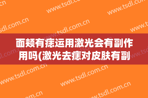 面颊有痣运用激光会有副作用吗(激光去痣对皮肤有副作用吗)