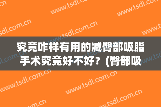 究竟咋样有用的减臀部吸脂手术究竟好不好？(臀部吸脂减肥手术)