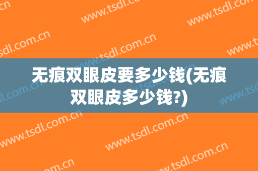 无痕双眼皮要多少钱(无痕双眼皮多少钱?)