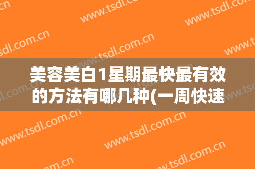 美容美白1星期最快最有效的方法有哪几种(一周快速美白的方法)