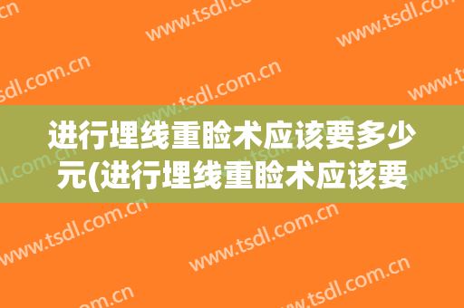 进行埋线重睑术应该要多少元(进行埋线重睑术应该要多少元费用)