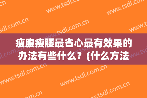 瘦腹瘦腰最省心最有效果的办法有些什么？(什么方法瘦肚子瘦腰最有效)