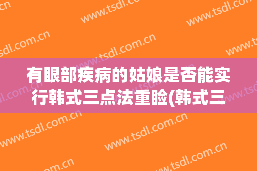 有眼部疾病的姑娘是否能实行韩式三点法重睑(韩式三点重睑术过程图)