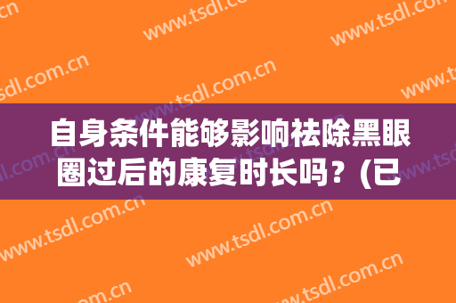 自身条件能够影响祛除黑眼圈过后的康复时长吗？(已形成的黑眼圈能自然消除吗)