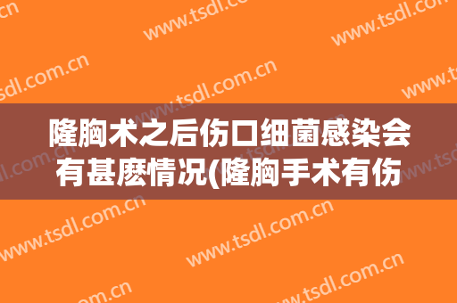 隆胸术之后伤口细菌感染会有甚麽情况(隆胸手术有伤口吗)