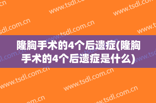 隆胸手术的4个后遗症(隆胸手术的4个后遗症是什么)