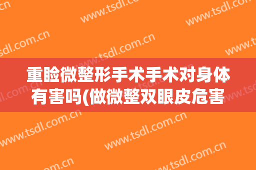 重睑微整形手术手术对身体有害吗(做微整双眼皮危害)