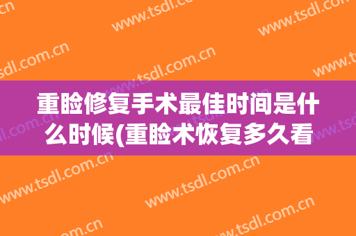 重睑修复手术最佳时间是什么时候(重睑术恢复多久看着正常)