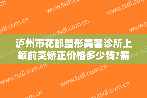 泸州市花都整形美容诊所上颌前突矫正价格多少钱?需要多久恢复?