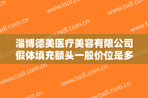淄博德美医疗美容有限公司假体填充额头一般价位是多少?有哪些优势?