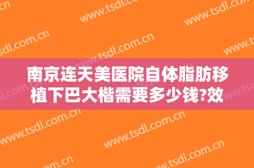 南京连天美医院自体脂肪移植下巴大楷需要多少钱?效果怎么样?