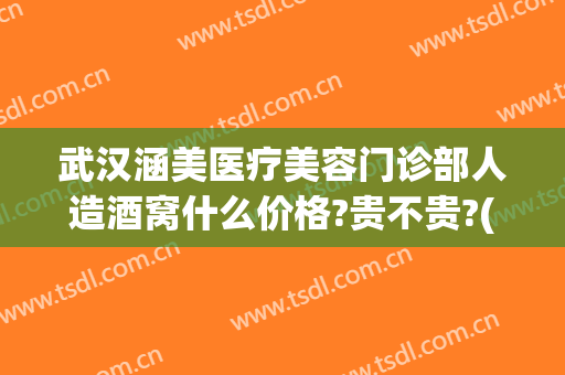 武汉涵美医疗美容门诊部人造酒窝什么价格?贵不贵?(武汉涵美整形美容医院怎么样)