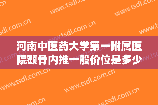 河南中医药大学第一附属医院颧骨内推一般价位是多少?效果怎么样?(郑州颧骨内推)