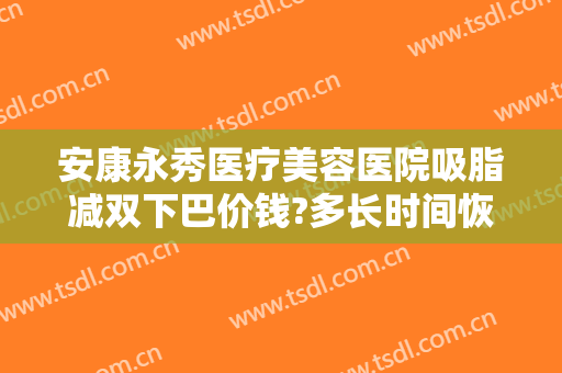 安康永秀医疗美容医院吸脂减双下巴价钱?多长时间恢复?