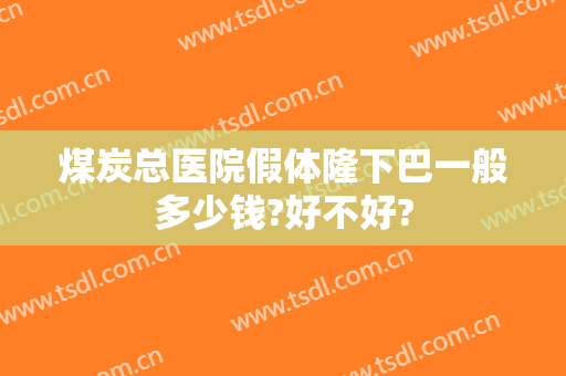 煤炭总医院假体隆下巴一般多少钱?好不好?