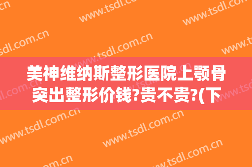 美神维纳斯整形医院上颚骨突出整形价钱?贵不贵?(下颌骨整形医生推荐)