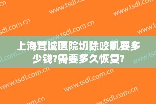 上海茸城医院切除咬肌要多少钱?需要多久恢复?