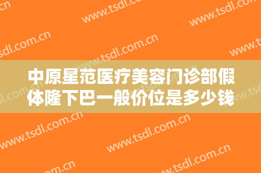 中原星范医疗美容门诊部假体隆下巴一般价位是多少钱?多长时间恢复?