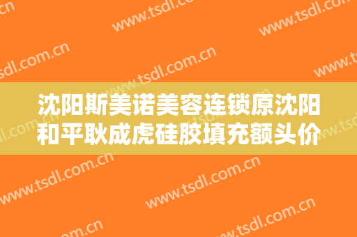 沈阳斯美诺美容连锁原沈阳和平耿成虎硅胶填充额头价格多少钱?靠谱吗?