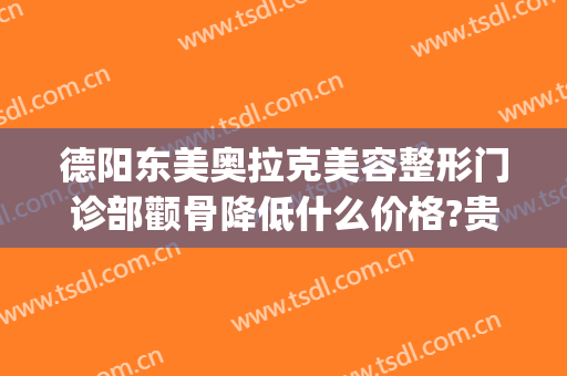 德阳东美奥拉克美容整形门诊部颧骨降低什么价格?贵不贵?(德阳东美整形价目表)
