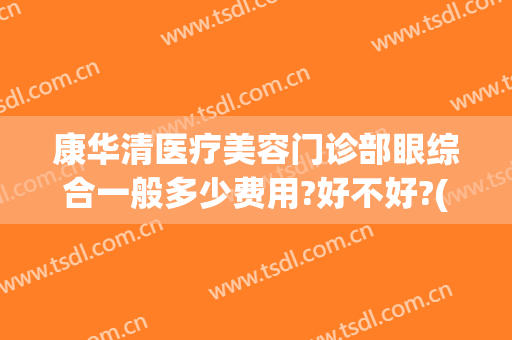 康华清医疗美容门诊部眼综合一般多少费用?好不好?(康华眼科医院)