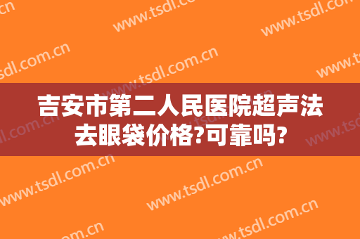 吉安市第二人民医院超声法去眼袋价格?可靠吗?