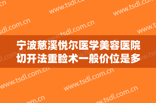 宁波慈溪悦尔医学美容医院切开法重睑术一般价位是多少?贵不贵?(慈溪悦尔医美整形医院电话)